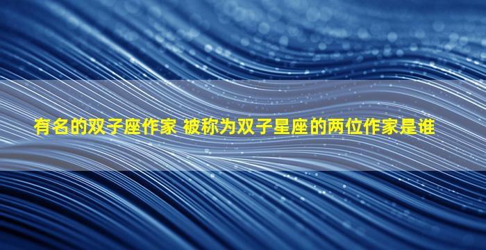 有名的双子座作家 被称为双子星座的两位作家是谁